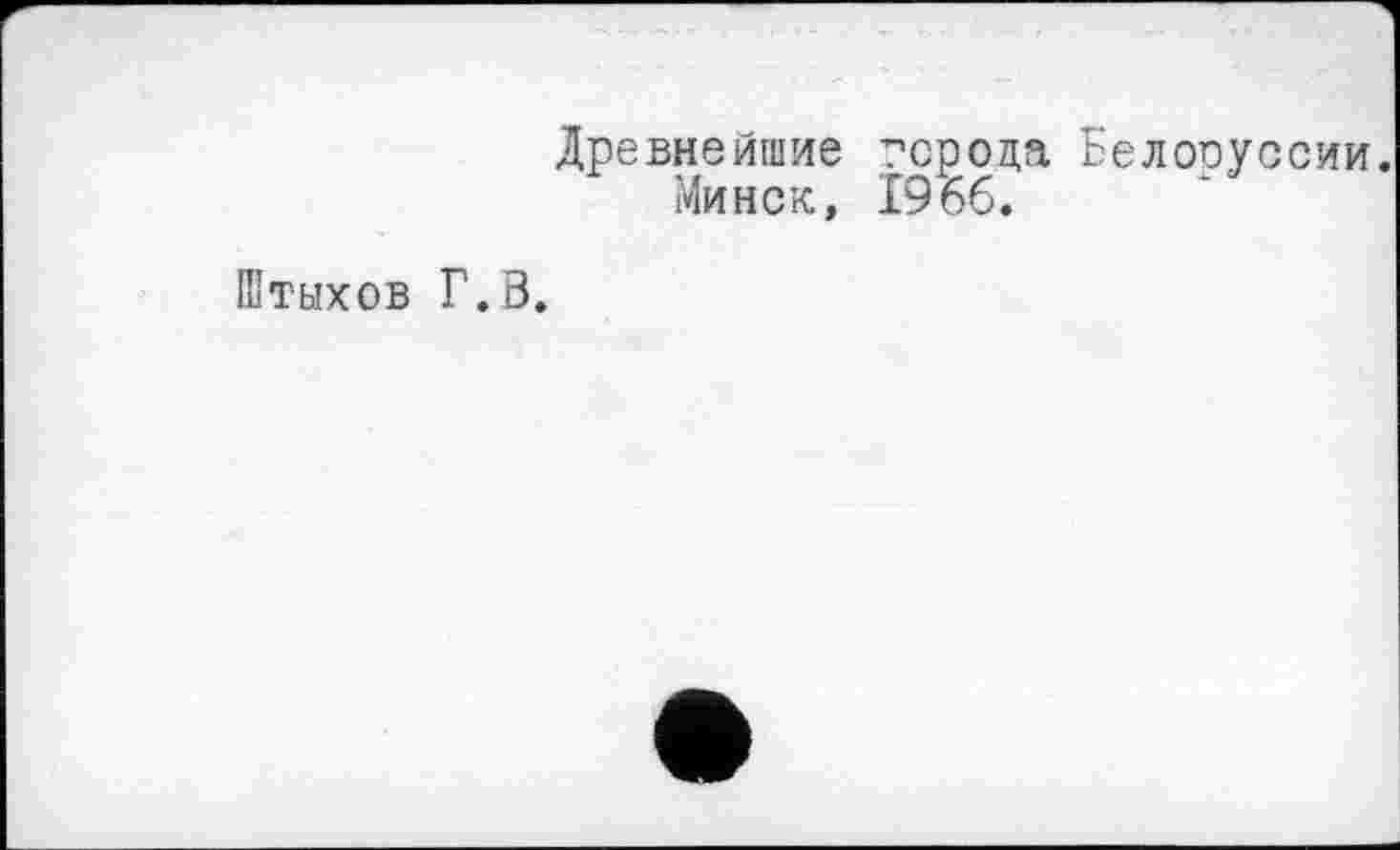 ﻿Древнейшие города Белоруссии.
Минск, 1966.
Штыхов Г.В.